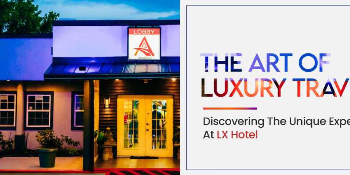 The Art Of Luxury Travel: Discovering The Unique Experiences At Lx Hotel