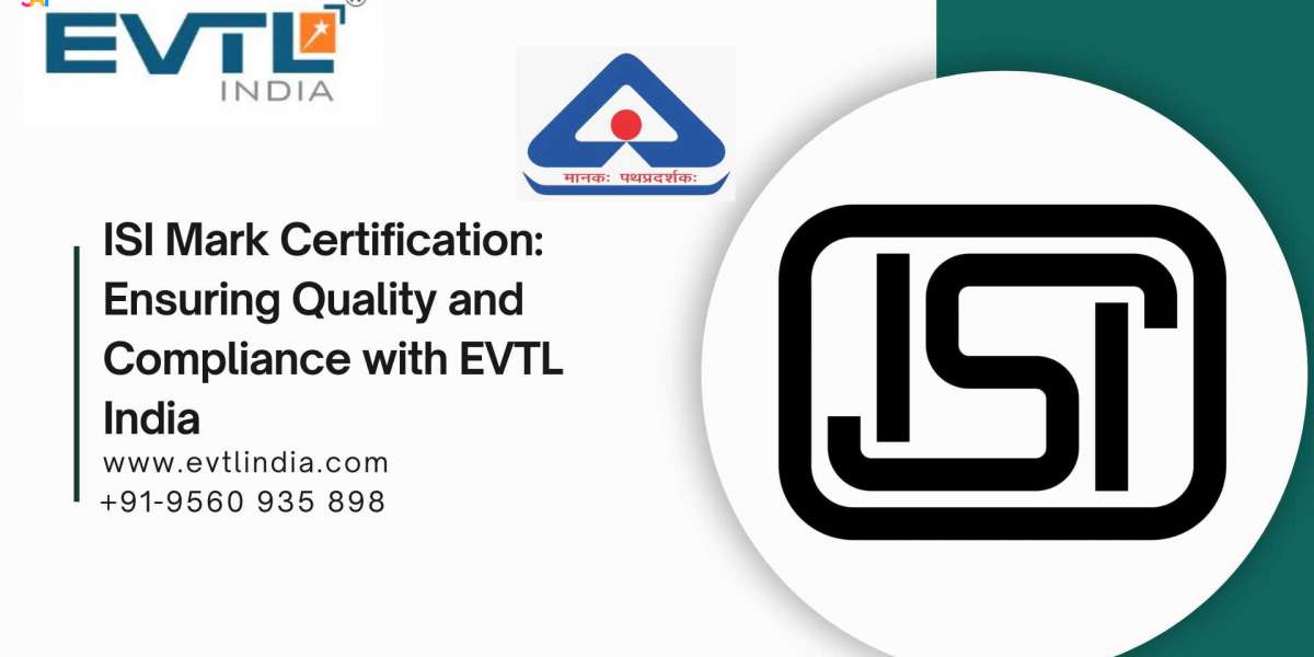 ISI Mark Certification: Ensuring Quality and Compliance with EVTL India